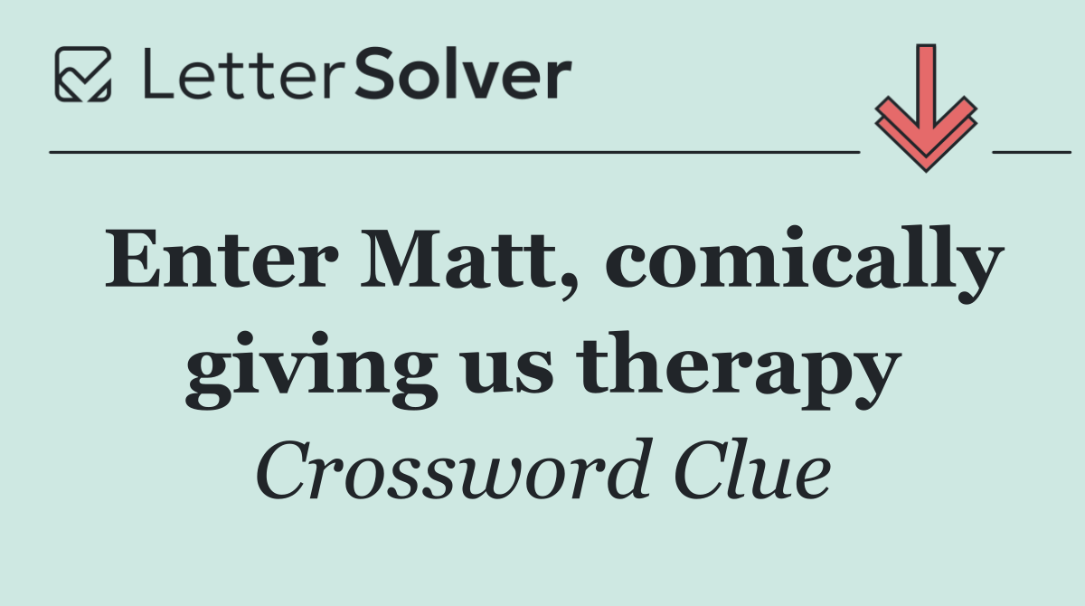 Enter Matt, comically giving us therapy