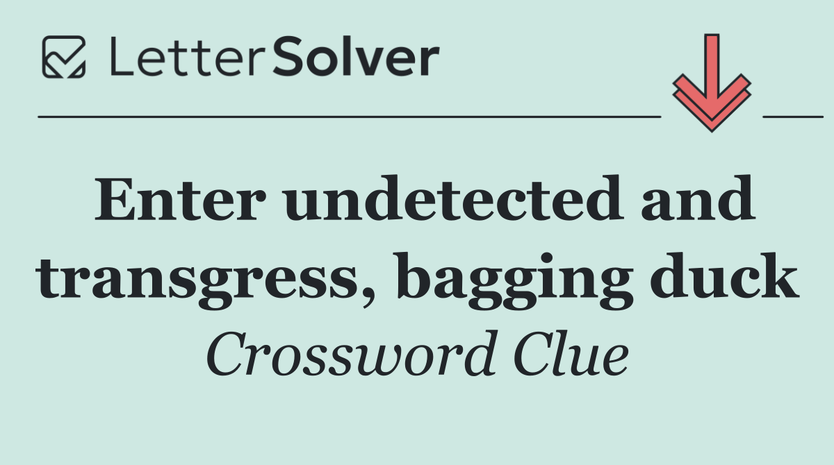 Enter undetected and transgress, bagging duck