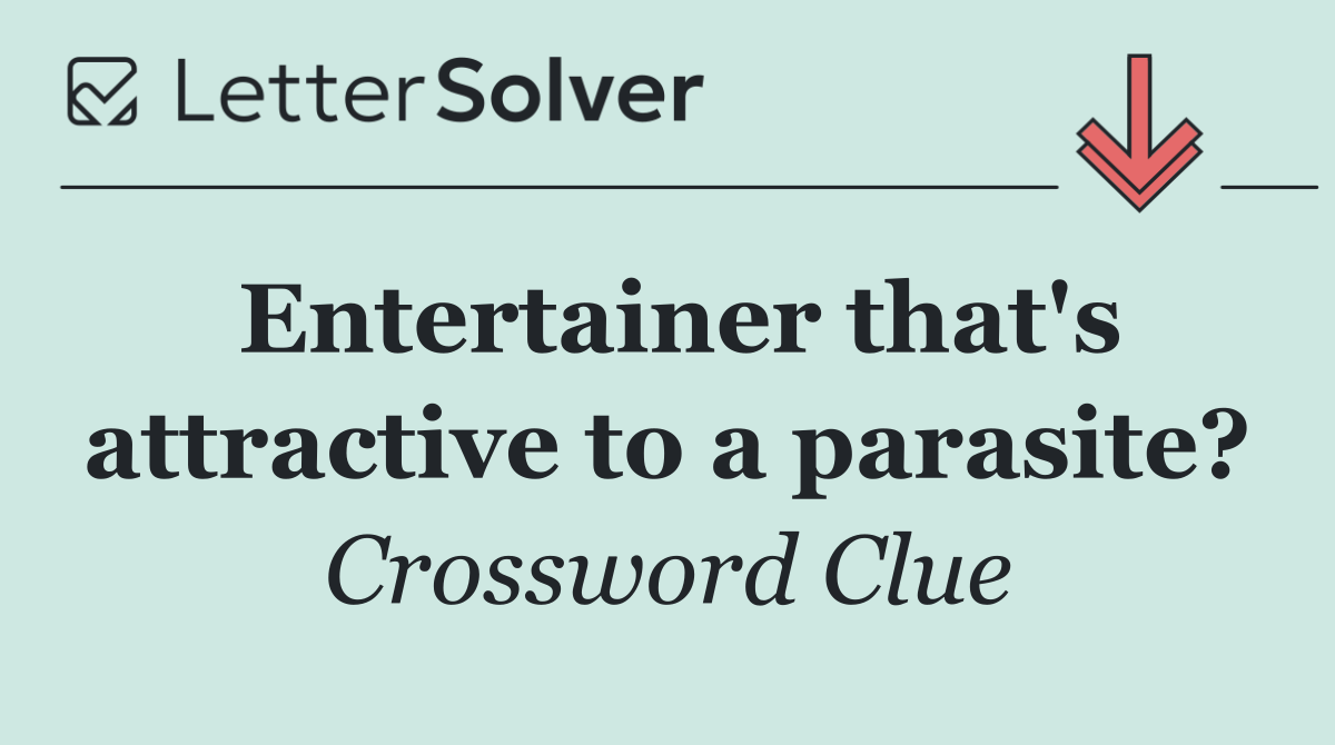 Entertainer that's attractive to a parasite?