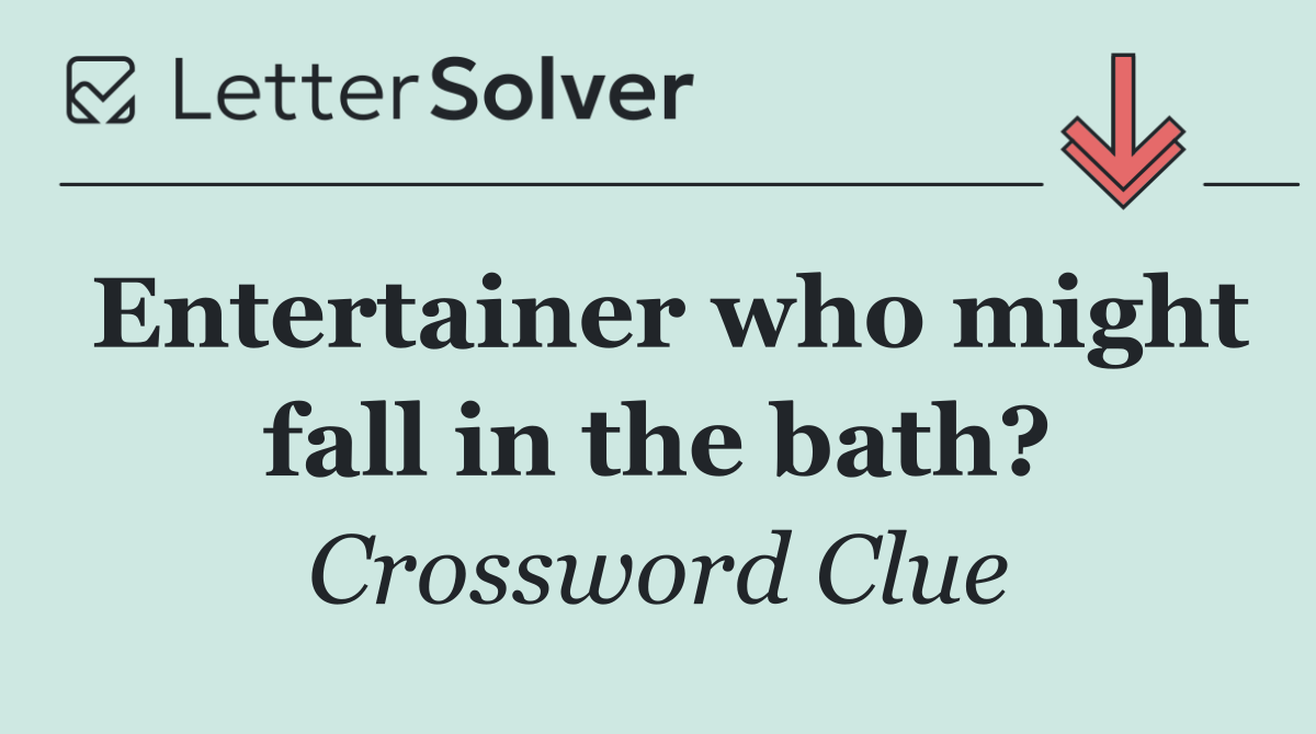 Entertainer who might fall in the bath?