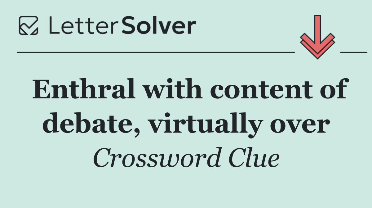 Enthral with content of debate, virtually over