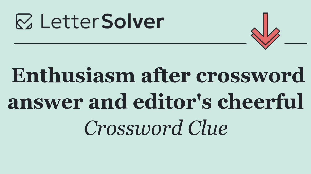 Enthusiasm after crossword answer and editor's cheerful