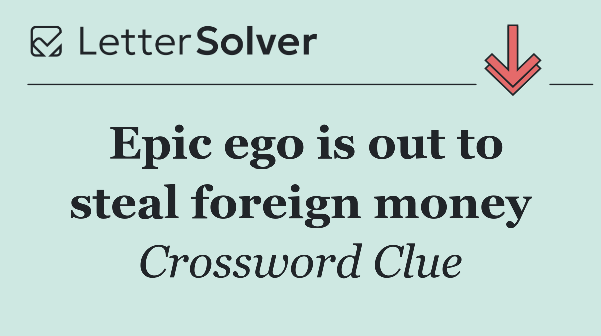 Epic ego is out to steal foreign money