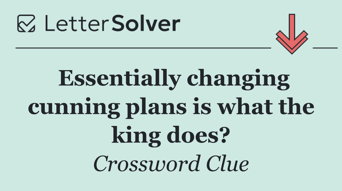 Essentially changing cunning plans is what the king does?