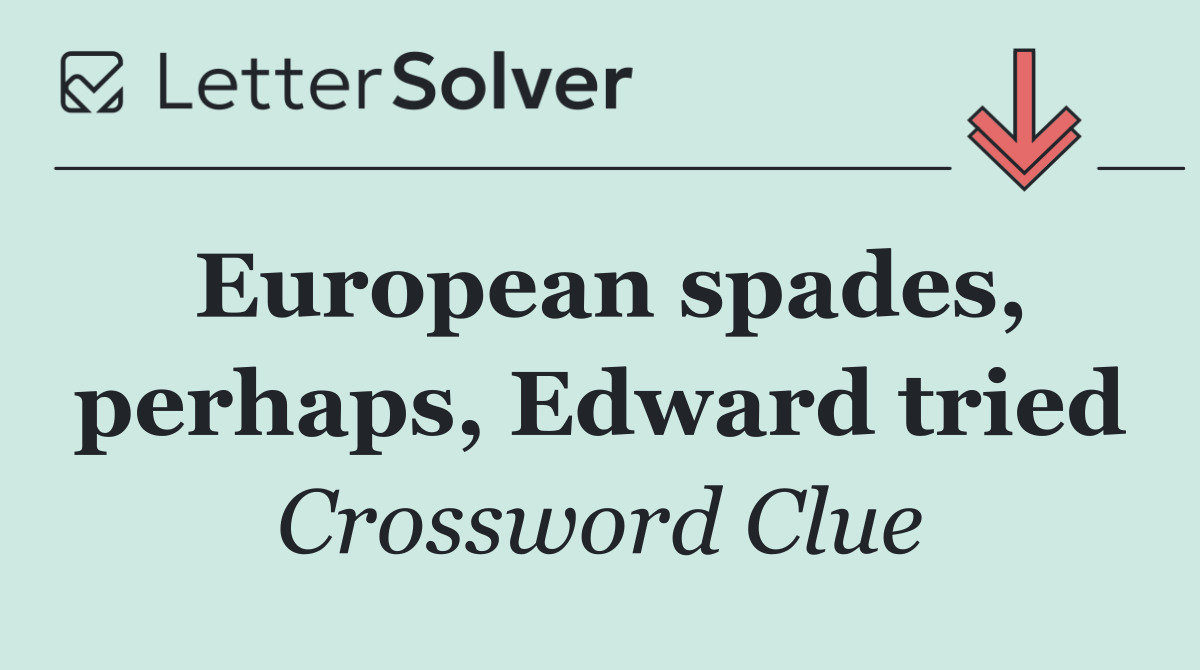 European spades, perhaps, Edward tried