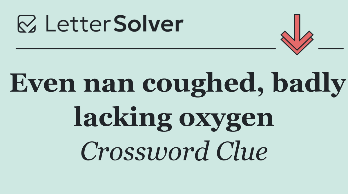 Even nan coughed, badly lacking oxygen