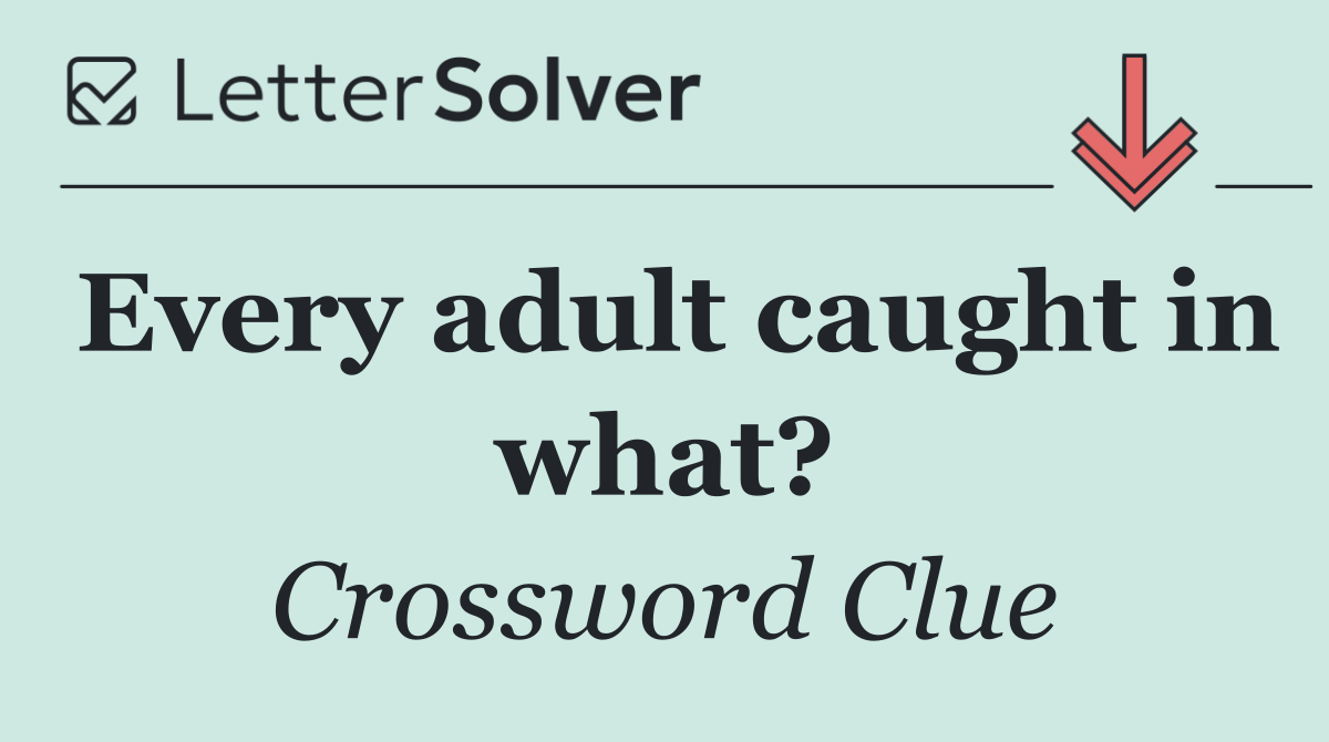Every adult caught in what?