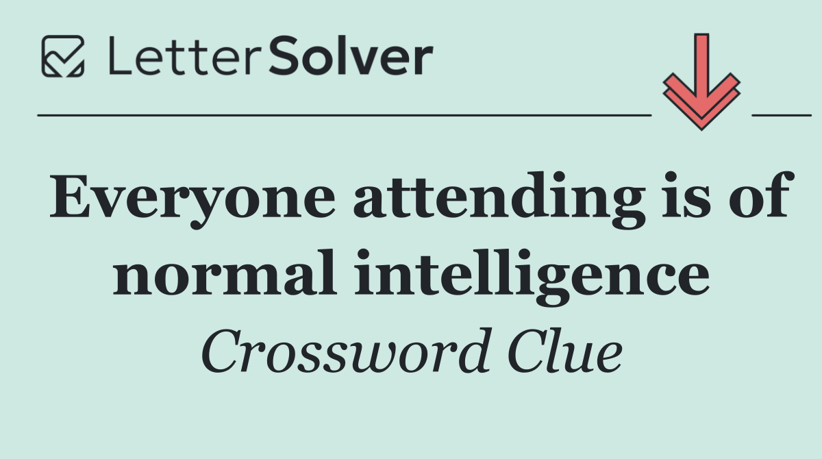 Everyone attending is of normal intelligence