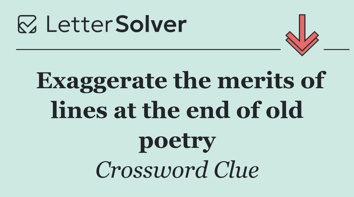 Exaggerate the merits of lines at the end of old poetry
