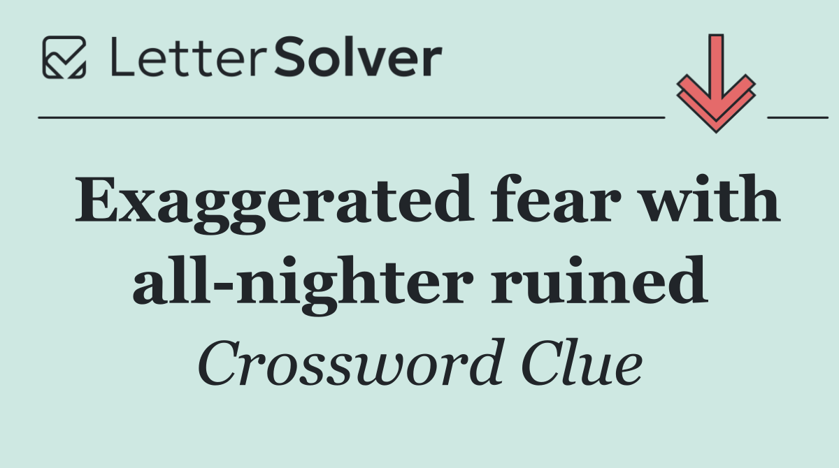Exaggerated fear with all nighter ruined