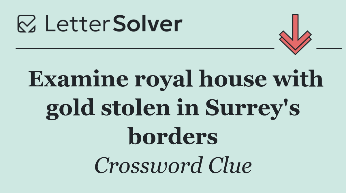 Examine royal house with gold stolen in Surrey's borders