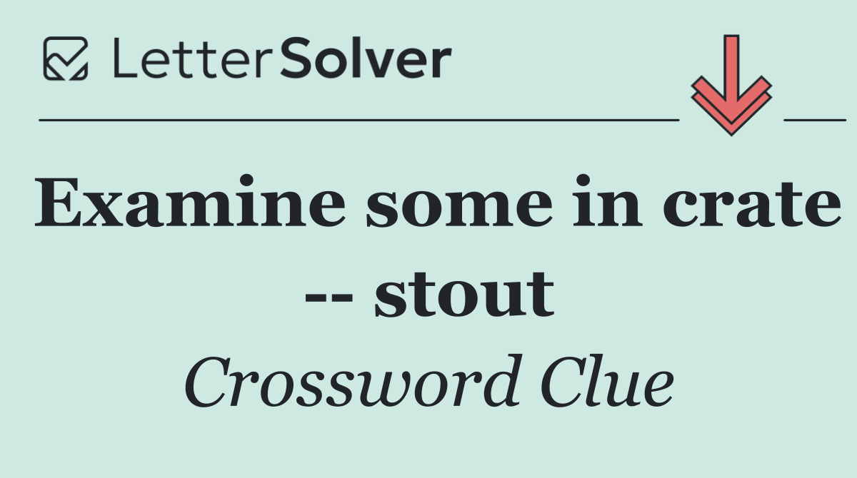 Examine some in crate    stout