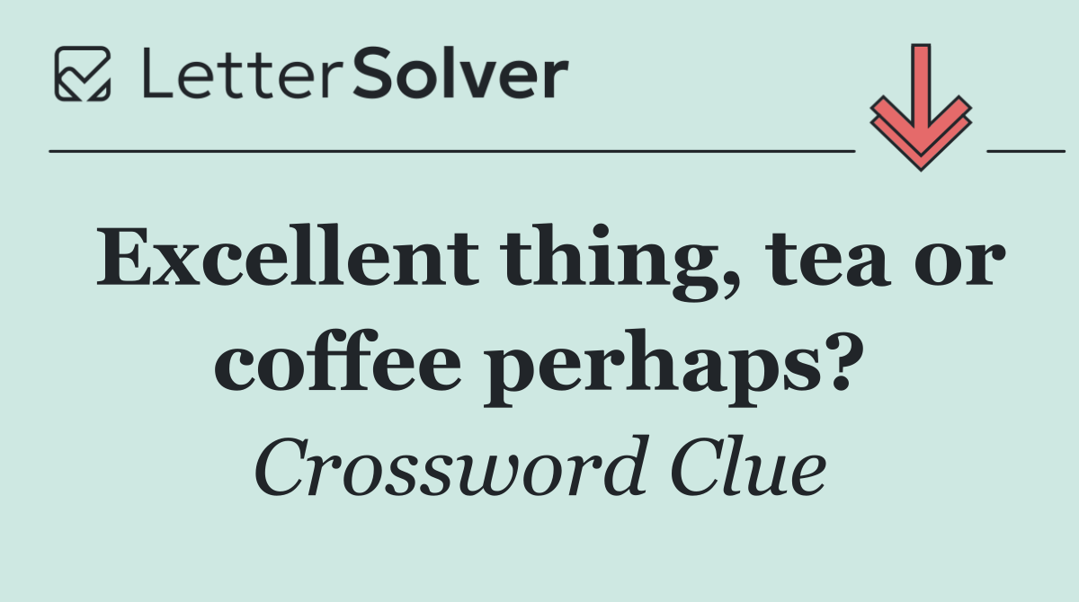 Excellent thing, tea or coffee perhaps?