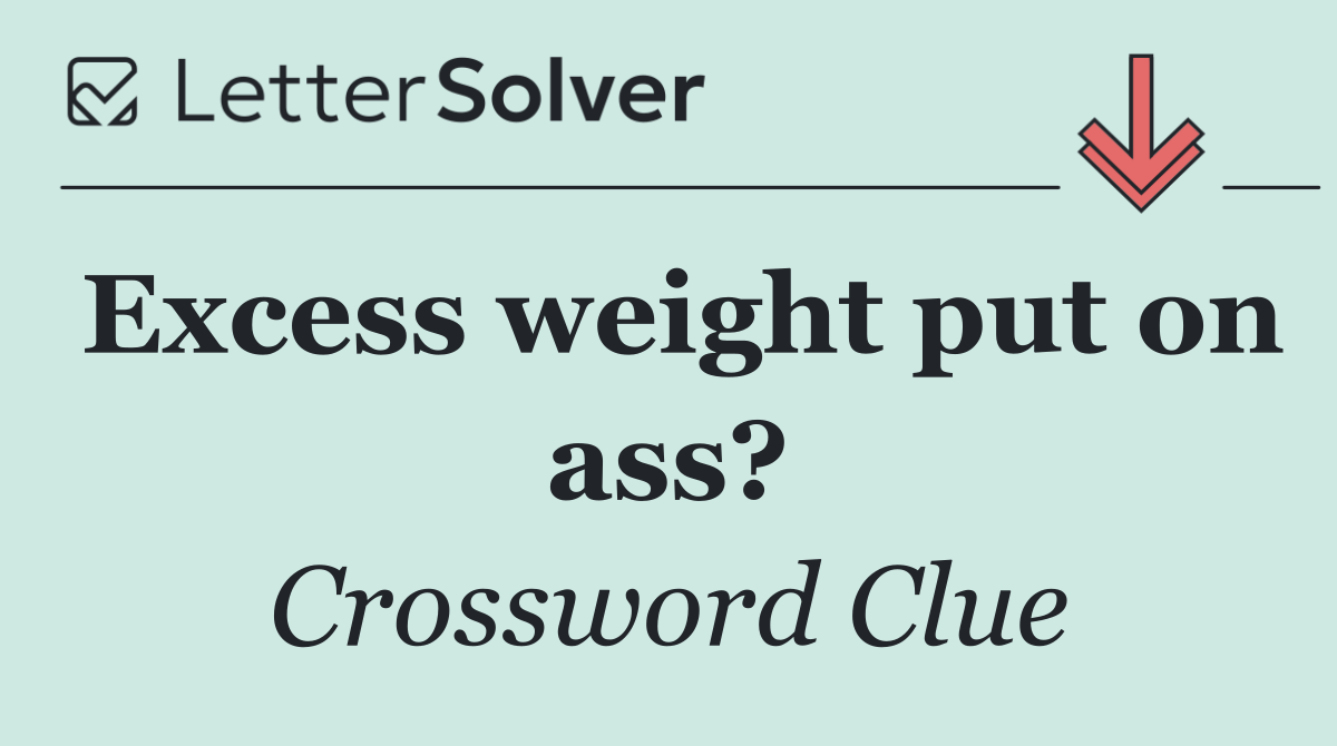 Excess weight put on ass?