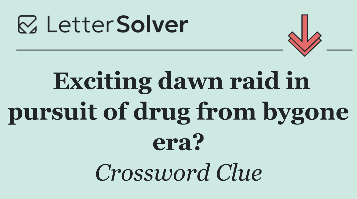 Exciting dawn raid in pursuit of drug from bygone era?