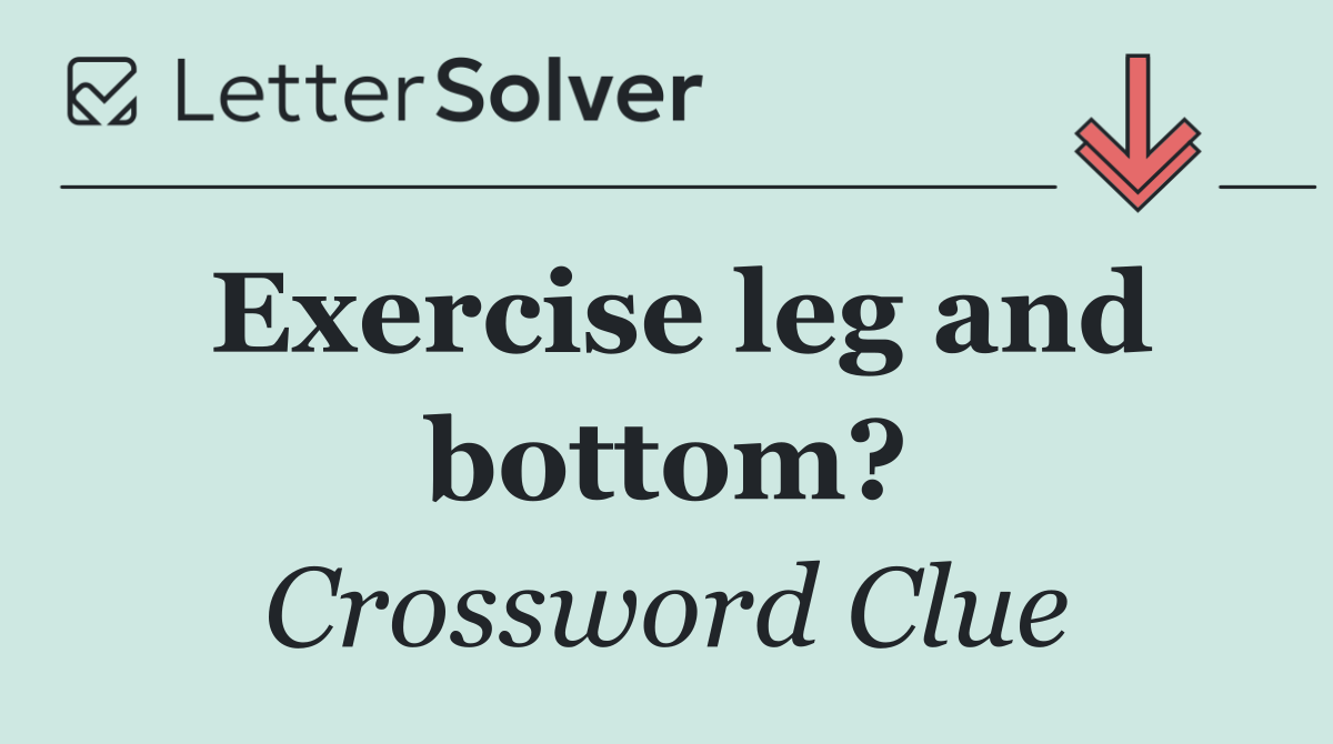 Exercise leg and bottom?