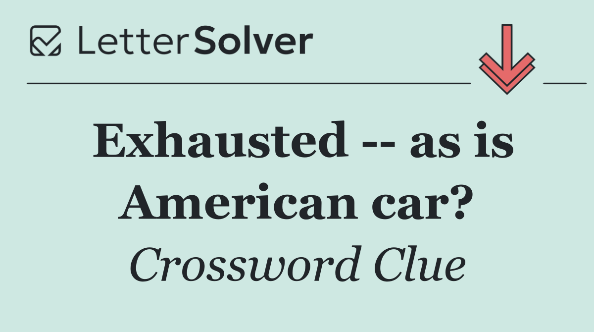 Exhausted    as is American car?