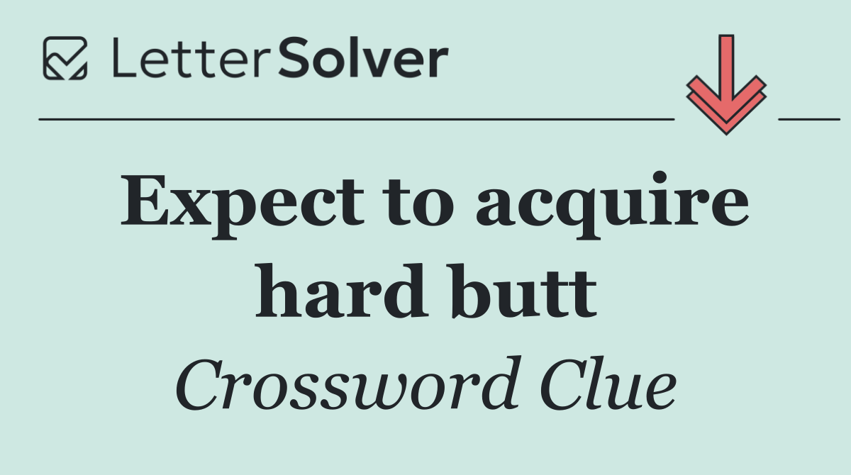 Expect to acquire hard butt