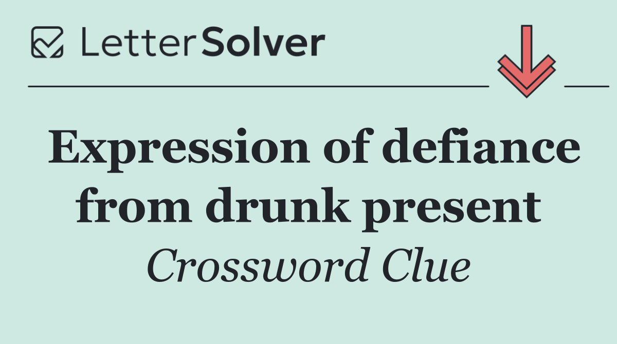 Expression of defiance from drunk present