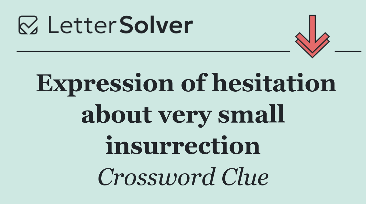 Expression of hesitation about very small insurrection