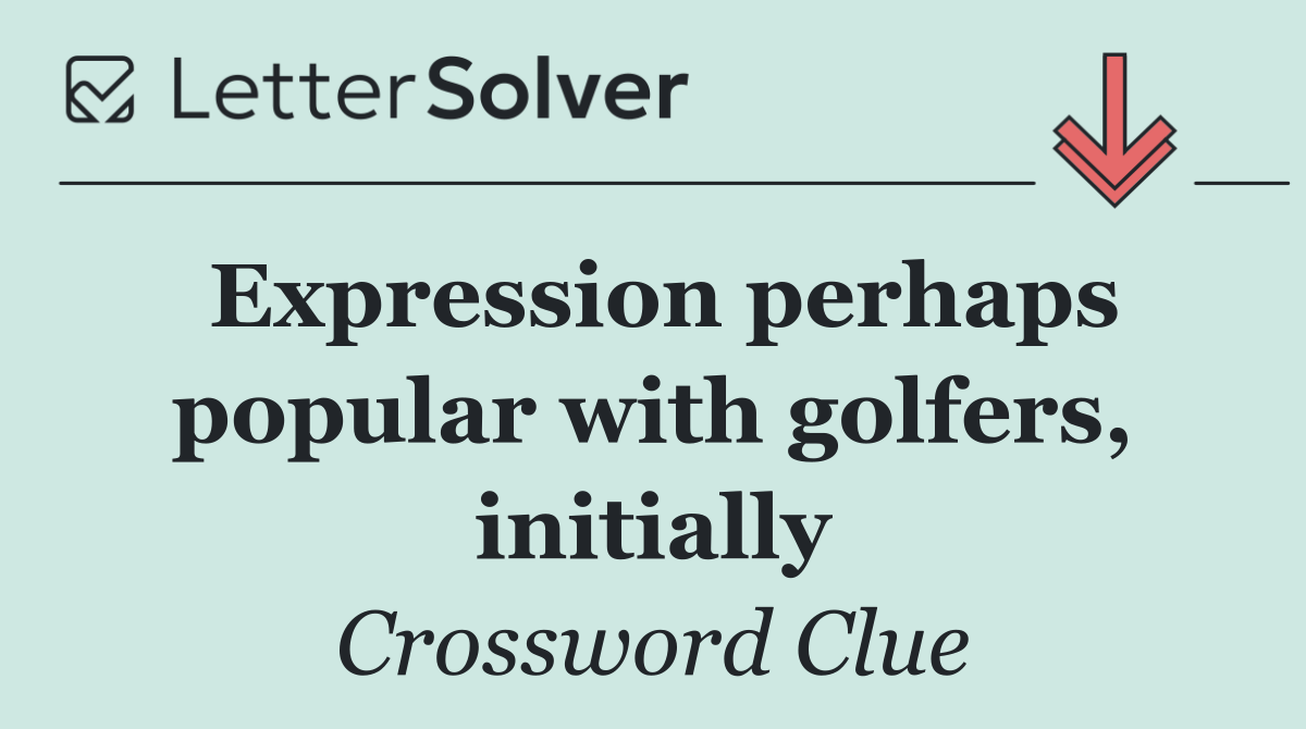 Expression perhaps popular with golfers, initially