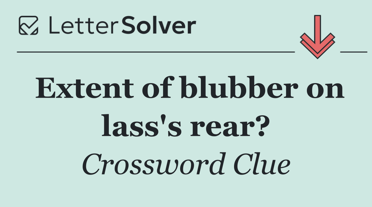 Extent of blubber on lass's rear?