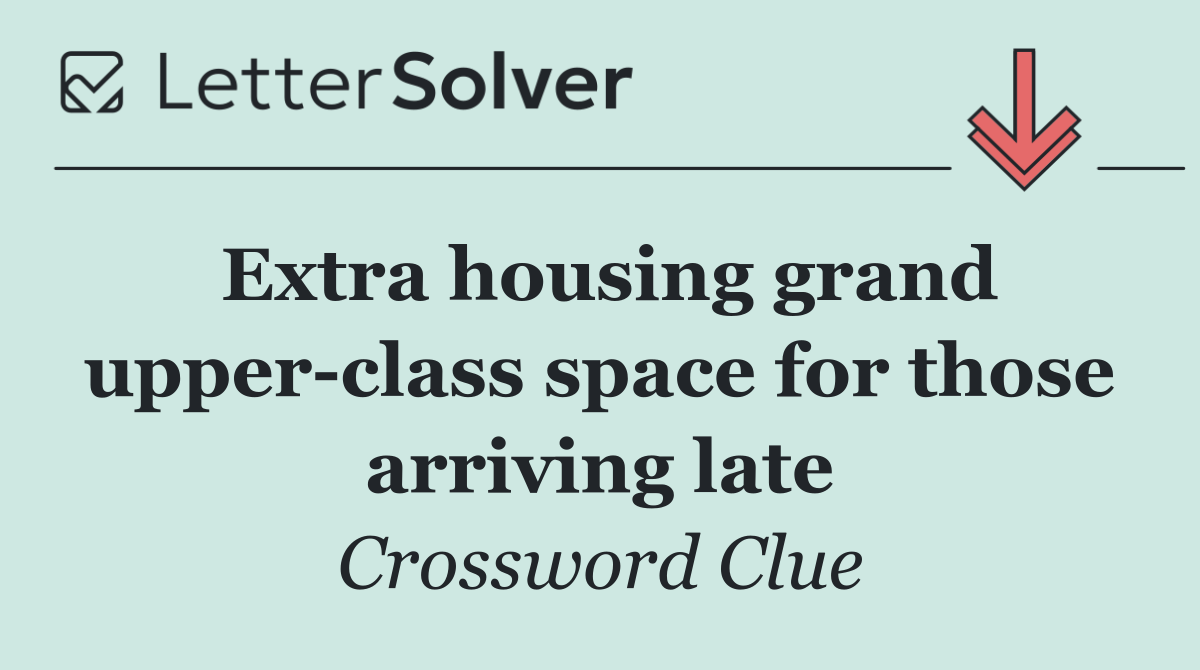 Extra housing grand upper class space for those arriving late