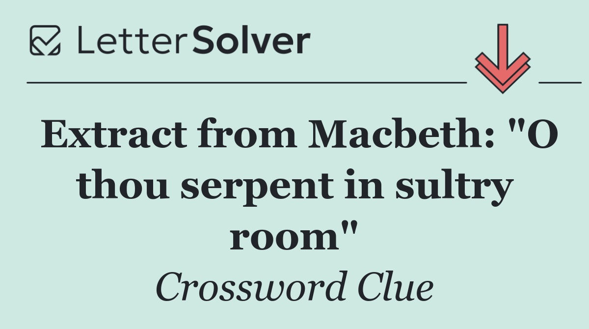 Extract from Macbeth: "O thou serpent in sultry room"
