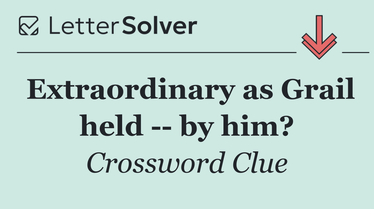 Extraordinary as Grail held    by him?