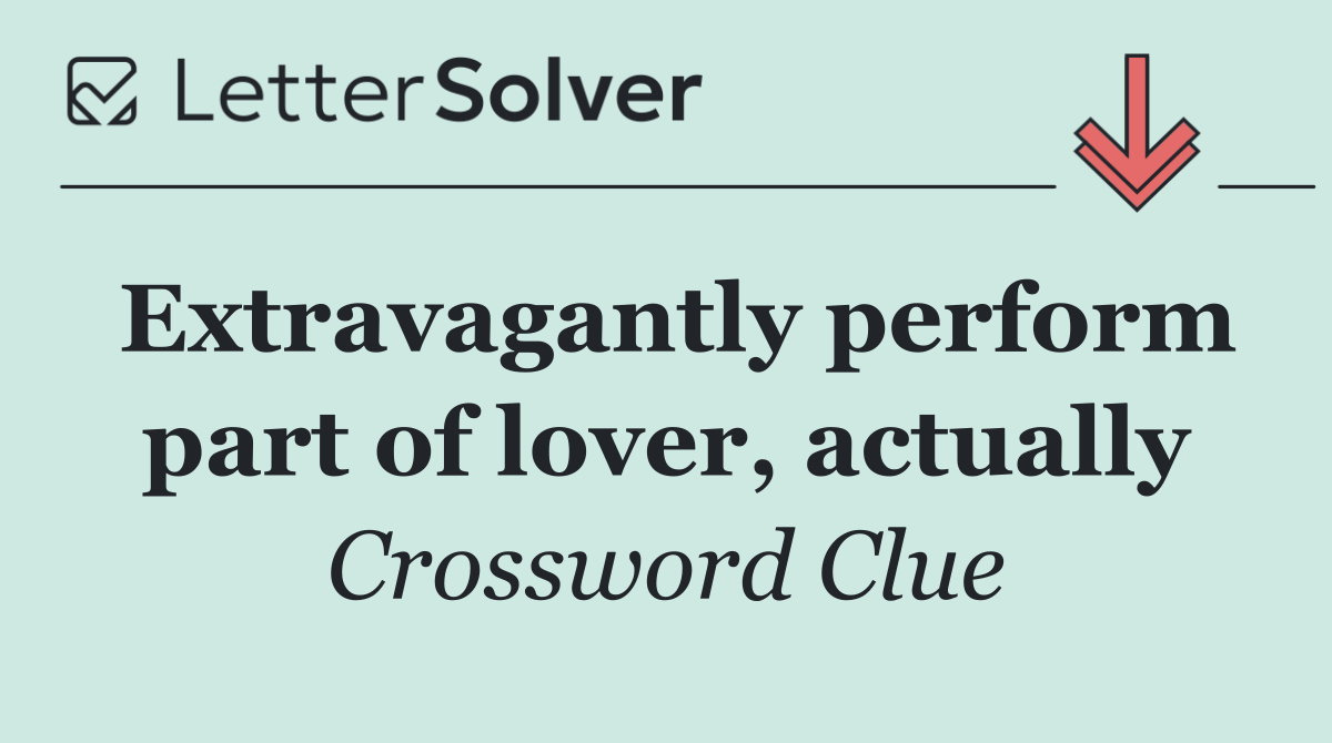 Extravagantly perform part of lover, actually