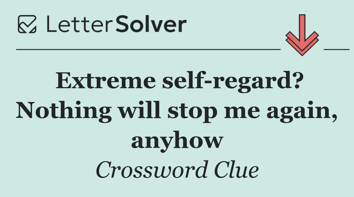 Extreme self regard? Nothing will stop me again, anyhow