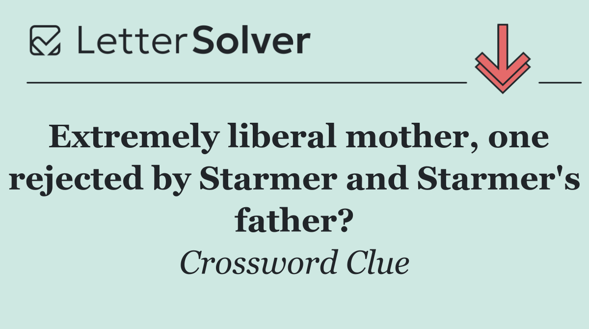 Extremely liberal mother, one rejected by Starmer and Starmer's father?