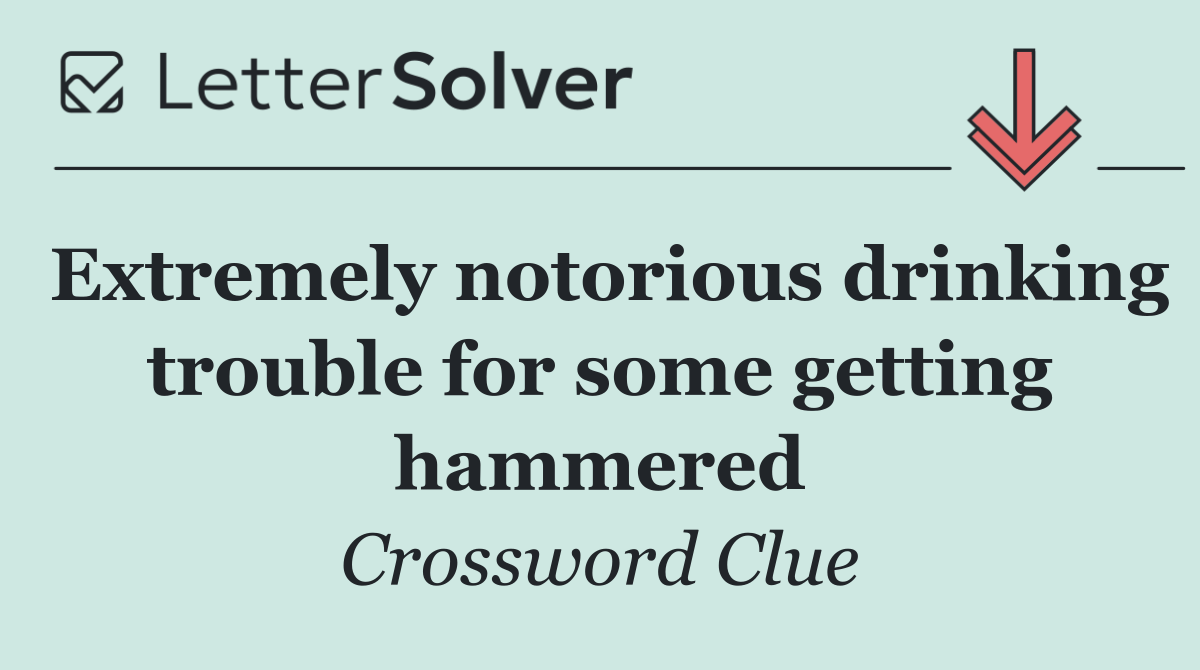 Extremely notorious drinking trouble for some getting hammered
