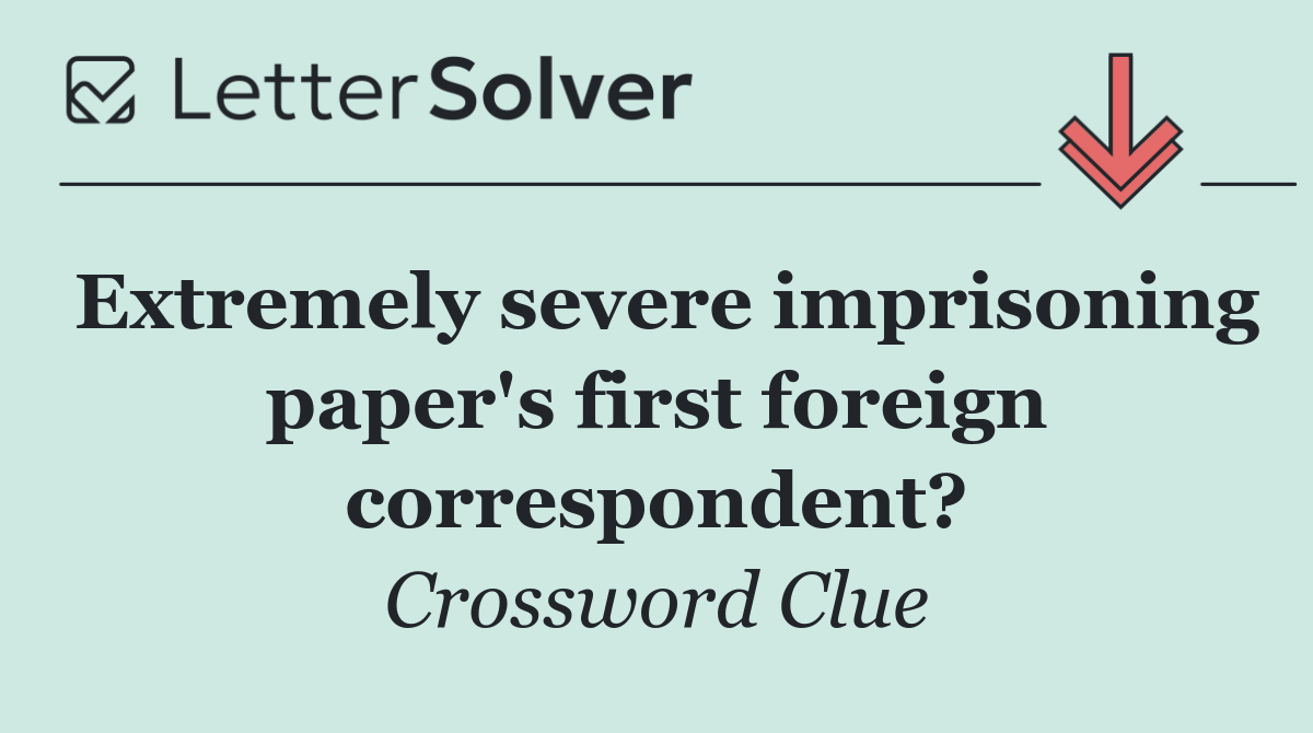 Extremely severe imprisoning paper's first foreign correspondent?