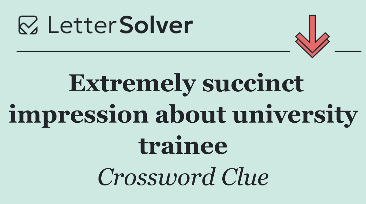 Extremely succinct impression about university trainee