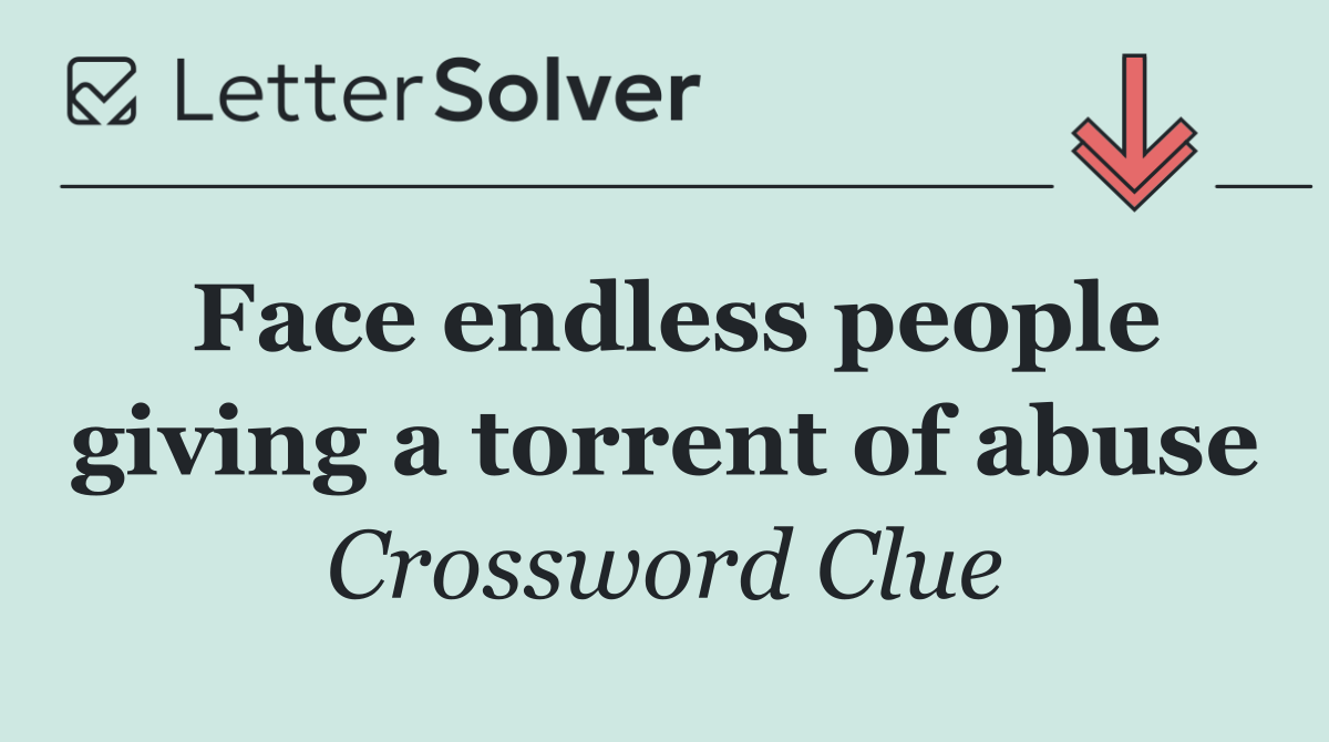 Face endless people giving a torrent of abuse