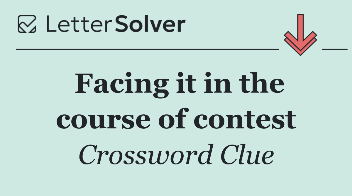 Facing it in the course of contest
