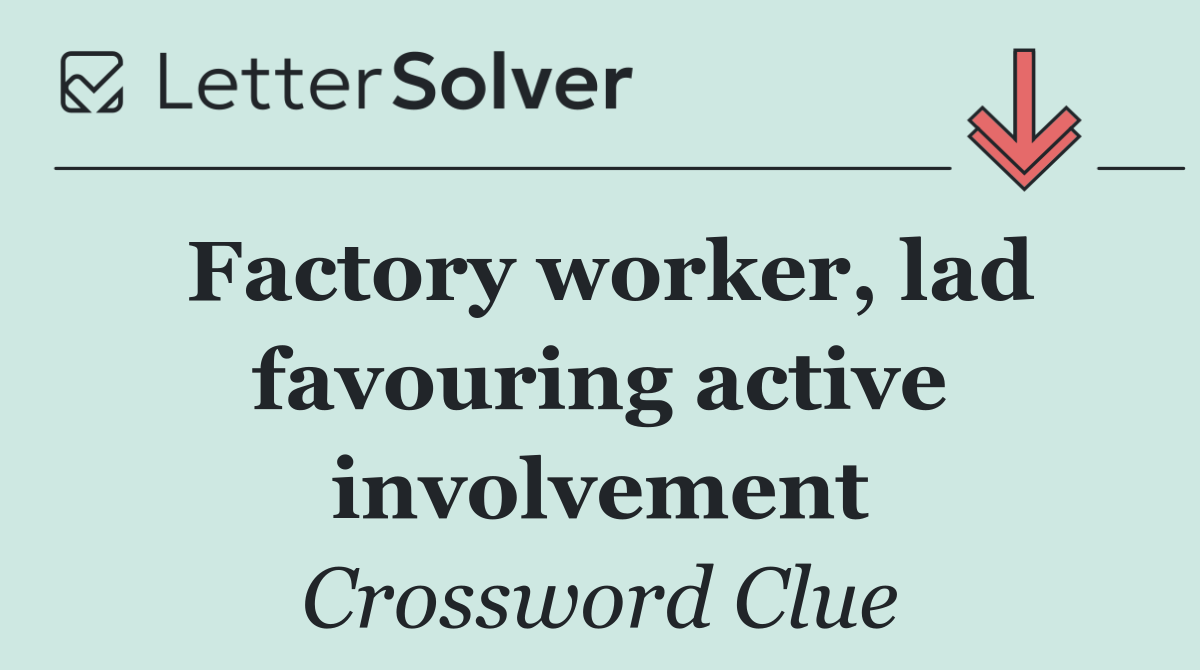 Factory worker, lad favouring active involvement