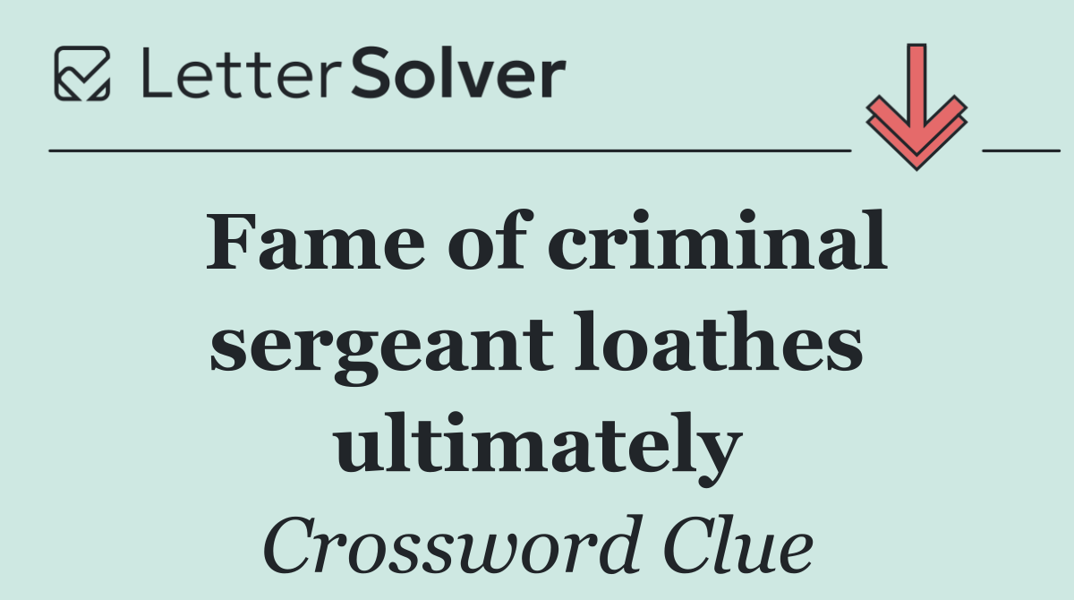 Fame of criminal sergeant loathes ultimately