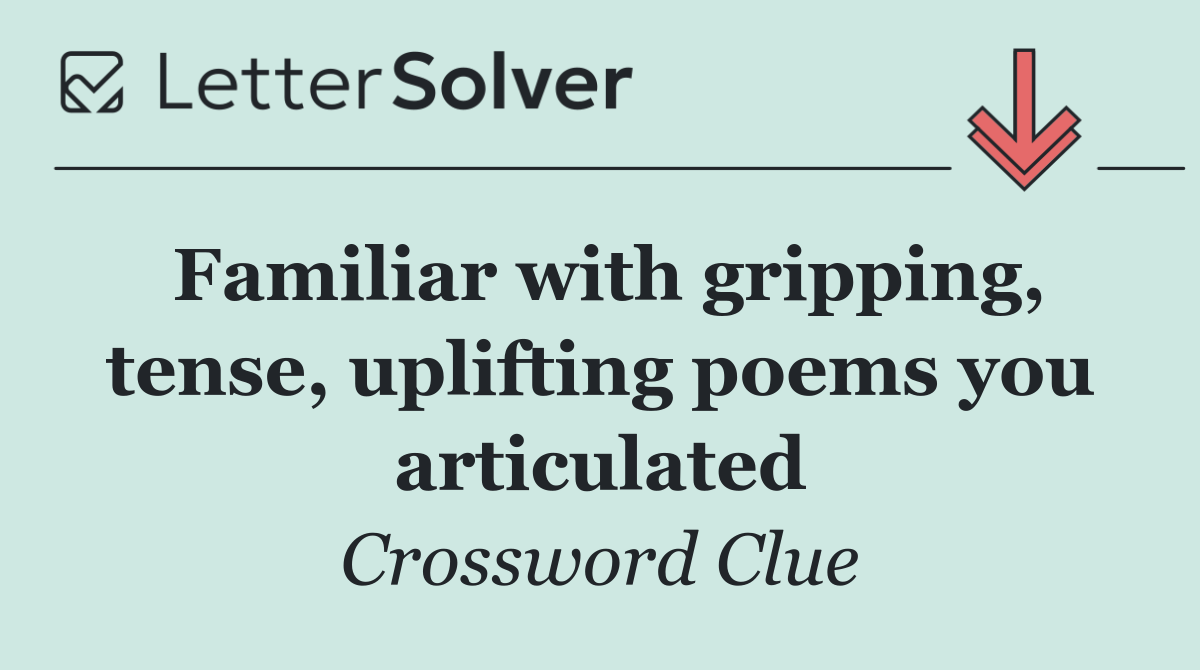 Familiar with gripping, tense, uplifting poems you articulated
