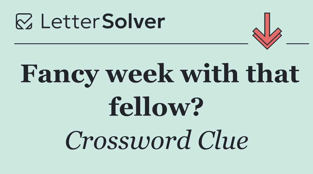 Fancy week with that fellow?