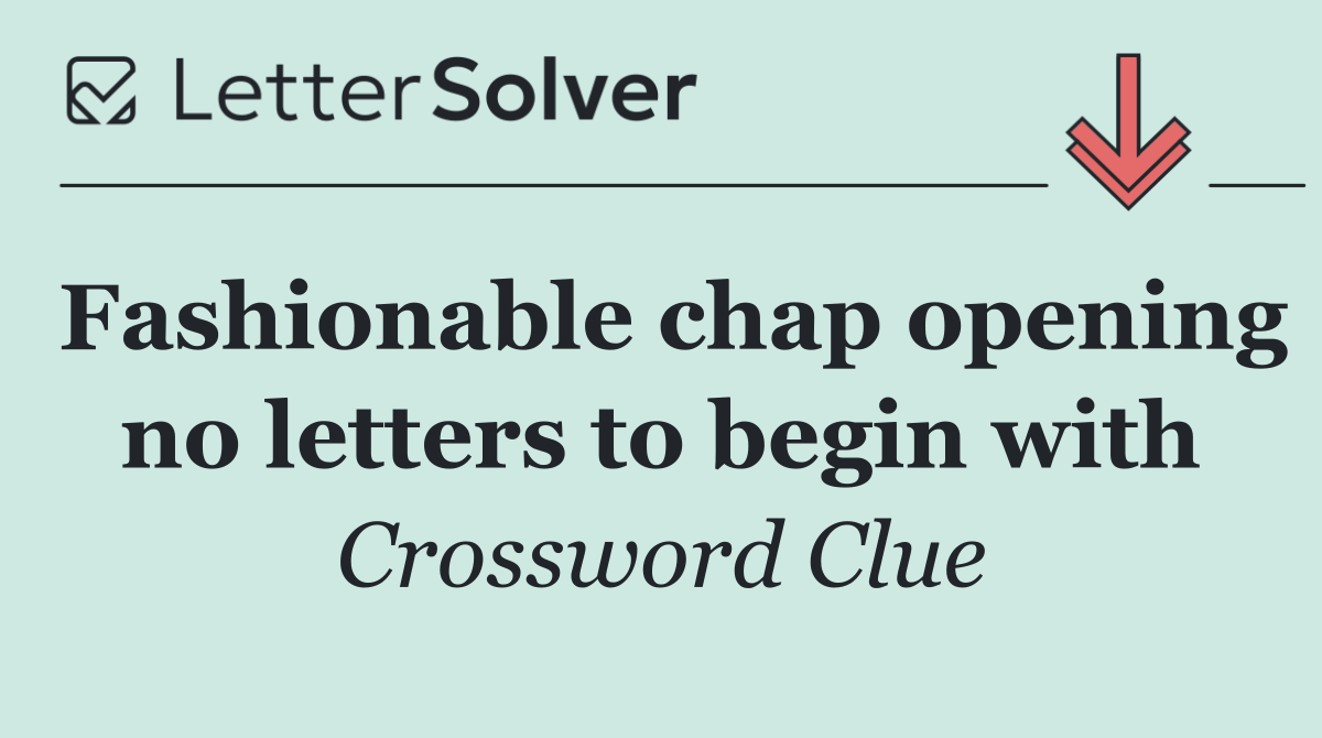 Fashionable chap opening no letters to begin with