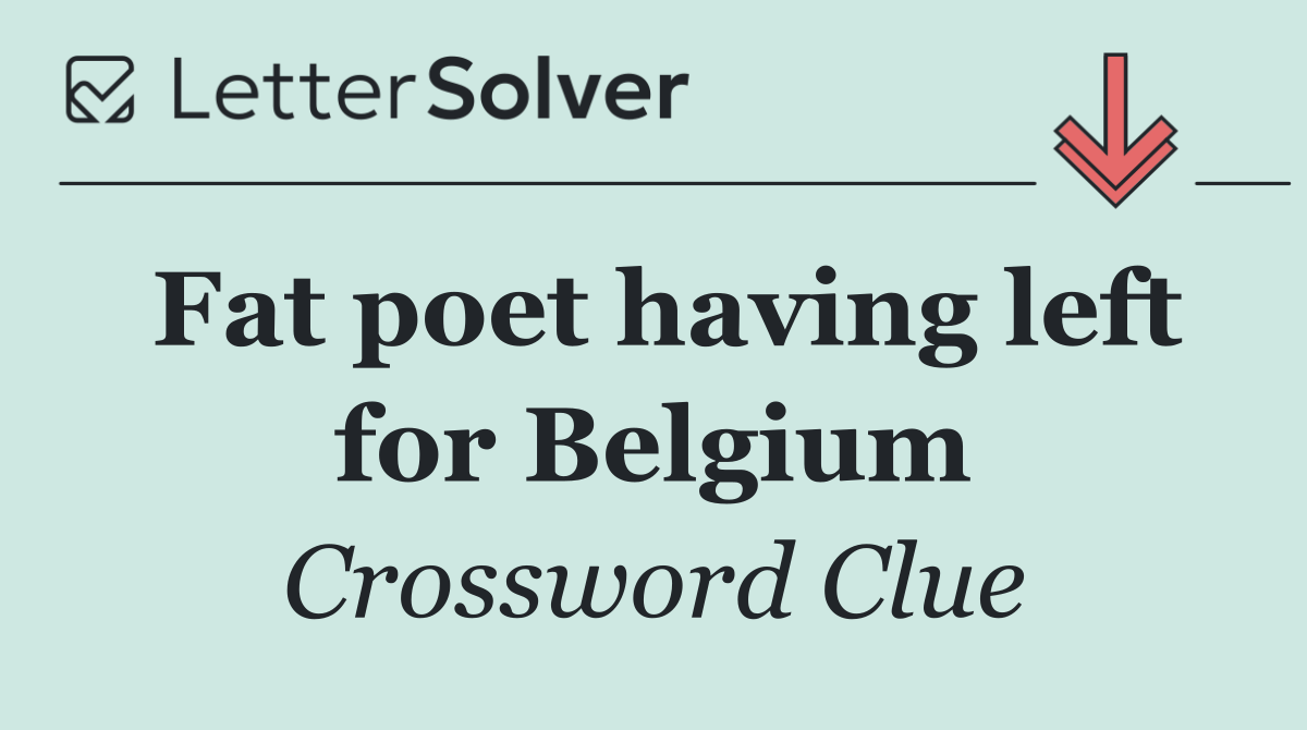 Fat poet having left for Belgium