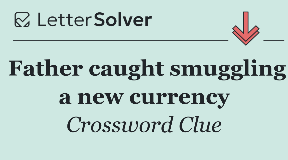 Father caught smuggling a new currency