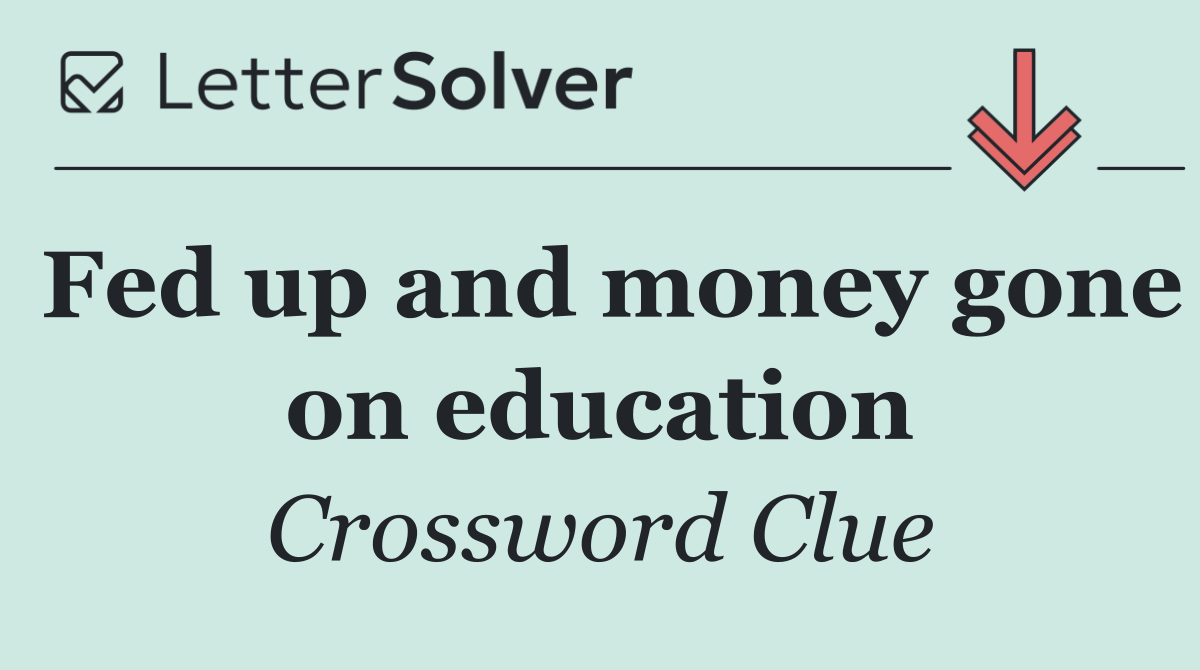 Fed up and money gone on education