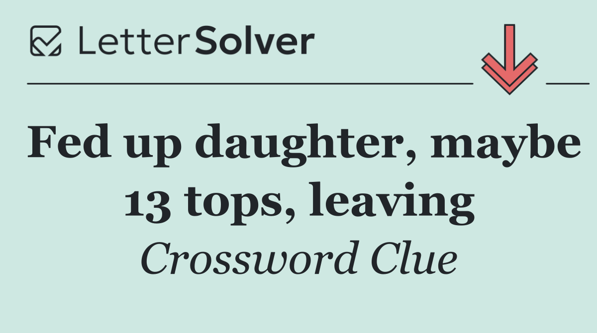Fed up daughter, maybe 13 tops, leaving