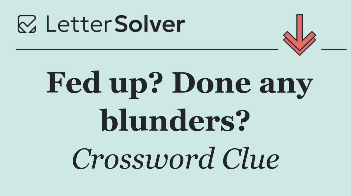 Fed up? Done any blunders?