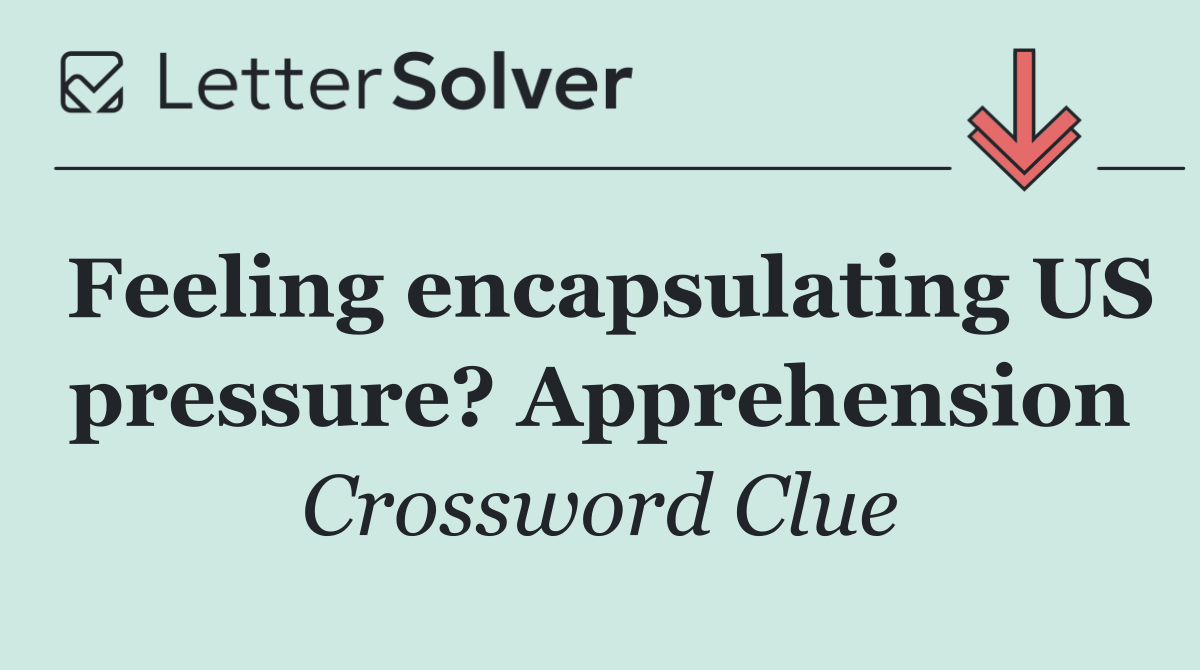 Feeling encapsulating US pressure? Apprehension
