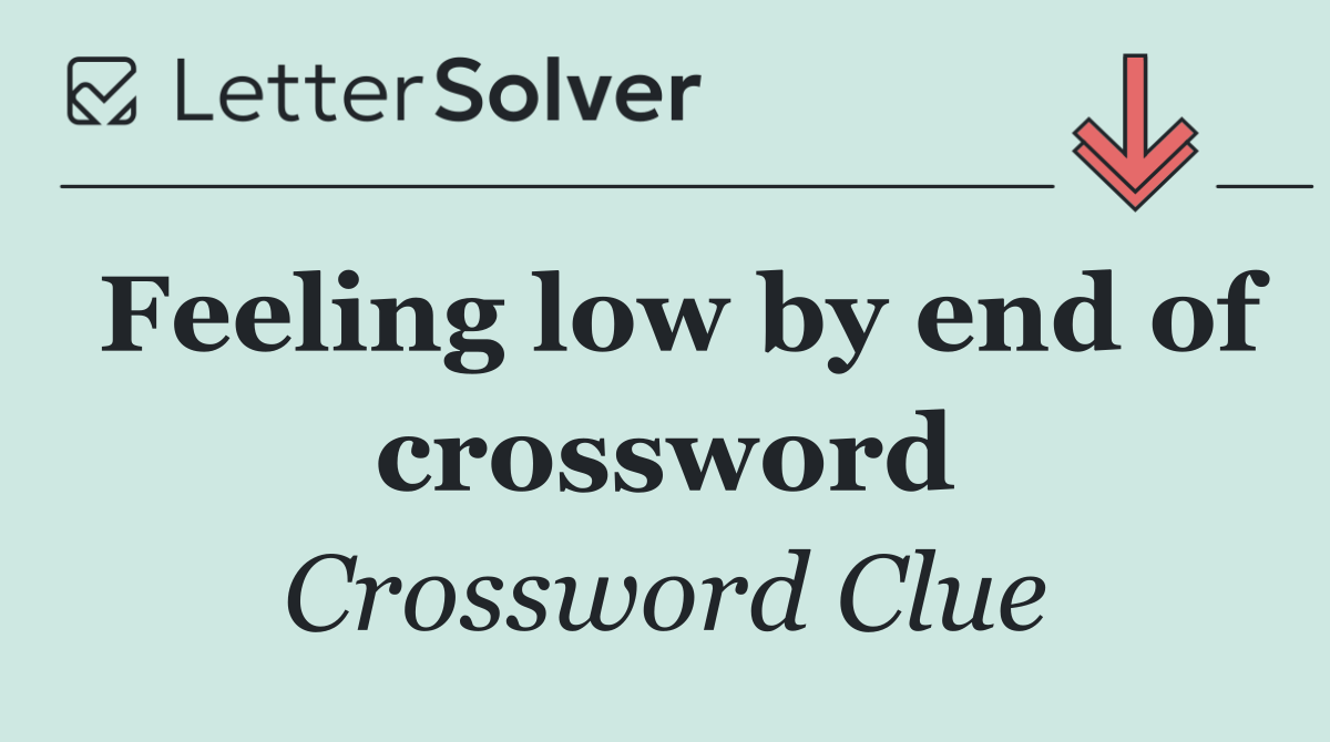 Feeling low by end of crossword