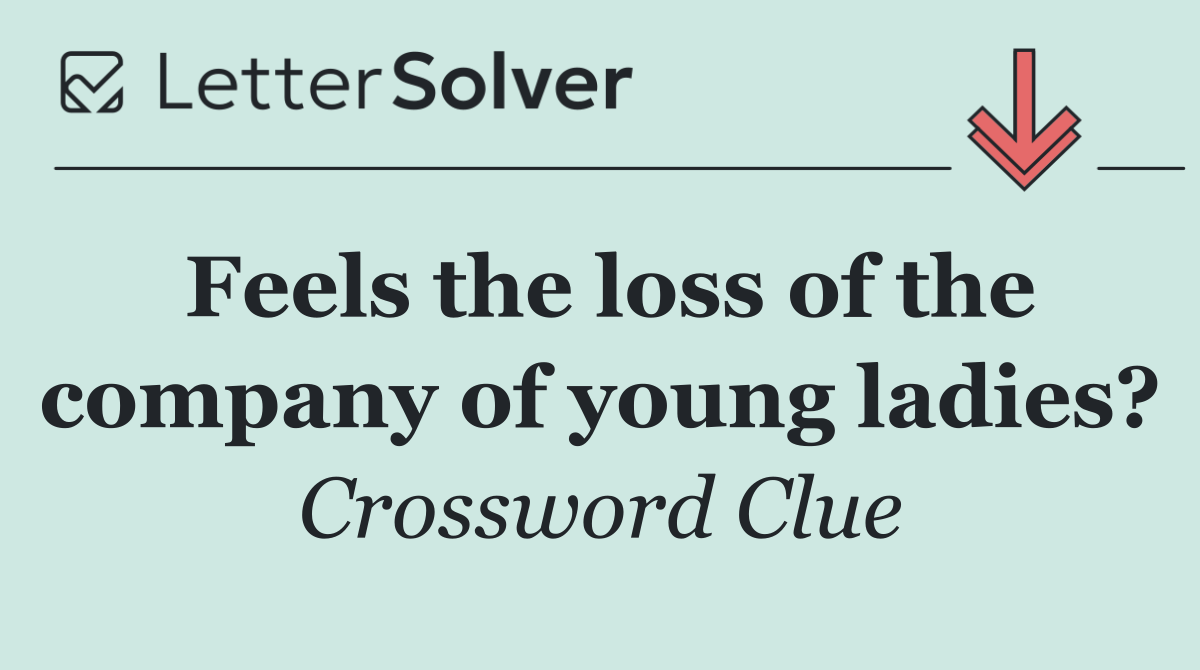 Feels the loss of the company of young ladies?